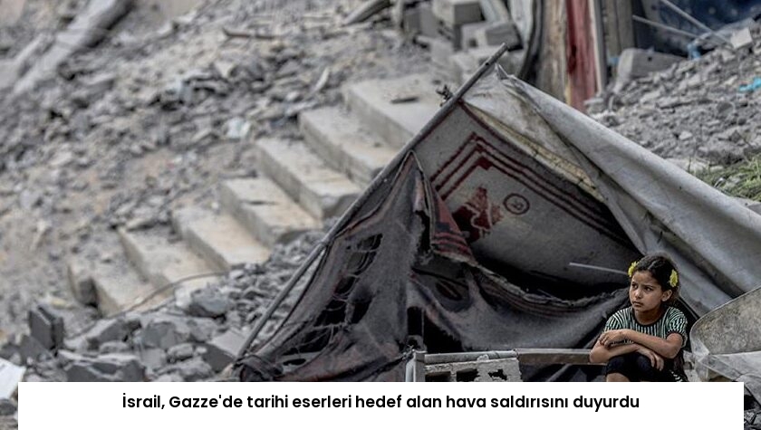 İsrail, Gazze’de tarihi eserleri hedef alan hava saldırısını duyurdu