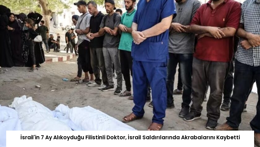 İsrail’in 7 Ay Alıkoyduğu Filistinli Doktor, İsrail Saldırılarında Akrabalarını Kaybetti