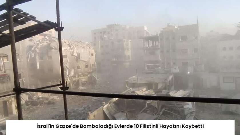 İsrail’in Gazze’de Bombaladığı Evlerde 10 Filistinli Hayatını Kaybetti