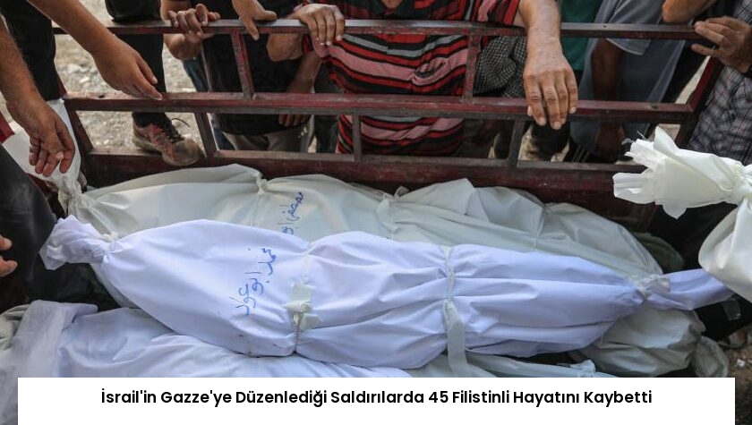 İsrail’in Gazze’ye Düzenlediği Saldırılarda 45 Filistinli Hayatını Kaybetti