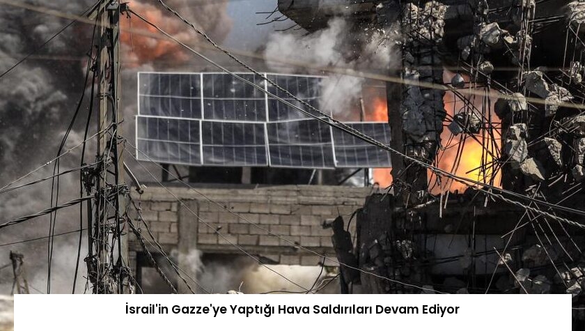 İsrail’in Gazze’ye Yaptığı Hava Saldırıları Devam Ediyor