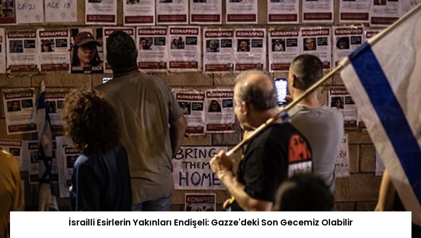 İsrailli Esirlerin Yakınları Endişeli: Gazze’deki Son Gecemiz Olabilir