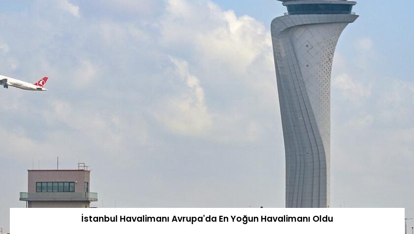İstanbul Havalimanı Avrupa’da En Yoğun Havalimanı Oldu