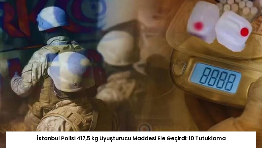 İstanbul Polisi 417,5 kg Uyuşturucu Maddesi Ele Geçirdi: 10 Tutuklama