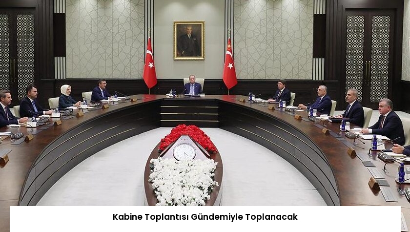 Kabine Toplantısı Gündemiyle Toplanacak