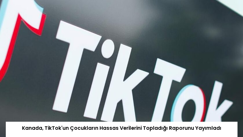 Kanada, TikTok’un Çocukların Hassas Verilerini Topladığı Raporunu Yayımladı