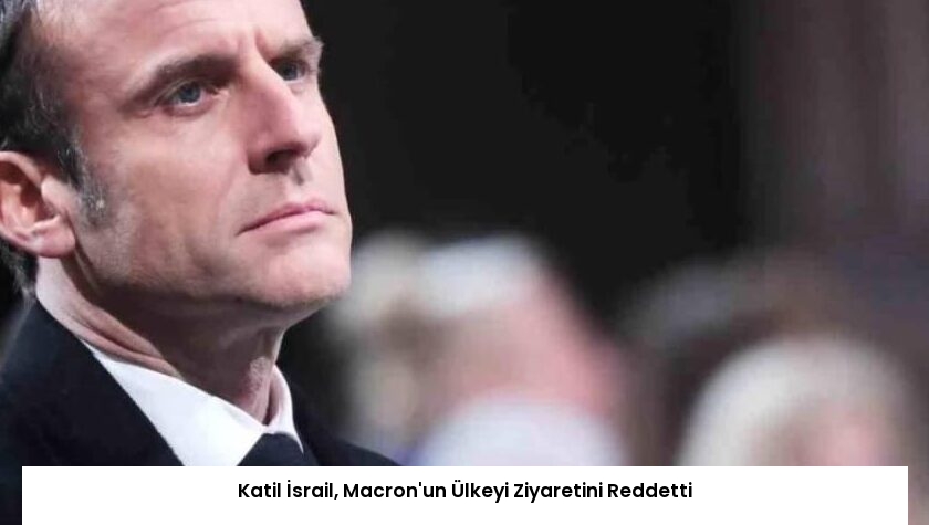 Katil İsrail, Macron’un Ülkeyi Ziyaretini Reddetti