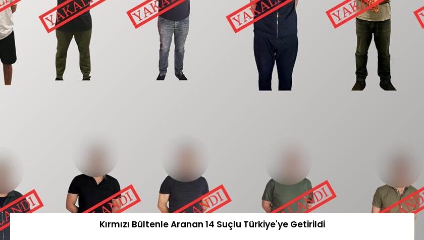 Kırmızı Bültenle Aranan 14 Suçlu Türkiye’ye Getirildi