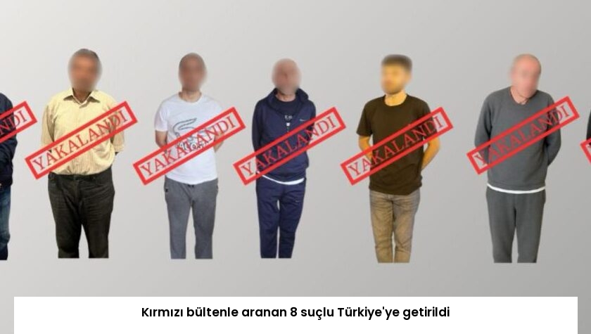 Kırmızı bültenle aranan 8 suçlu Türkiye’ye getirildi