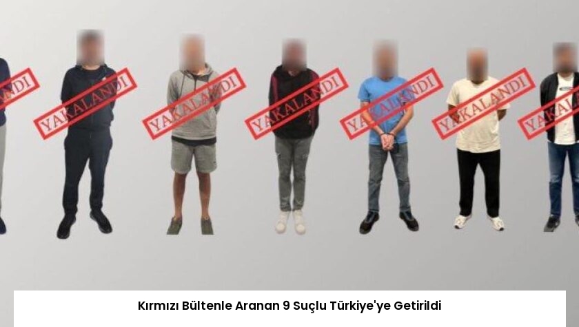 Kırmızı Bültenle Aranan 9 Suçlu Türkiye’ye Getirildi