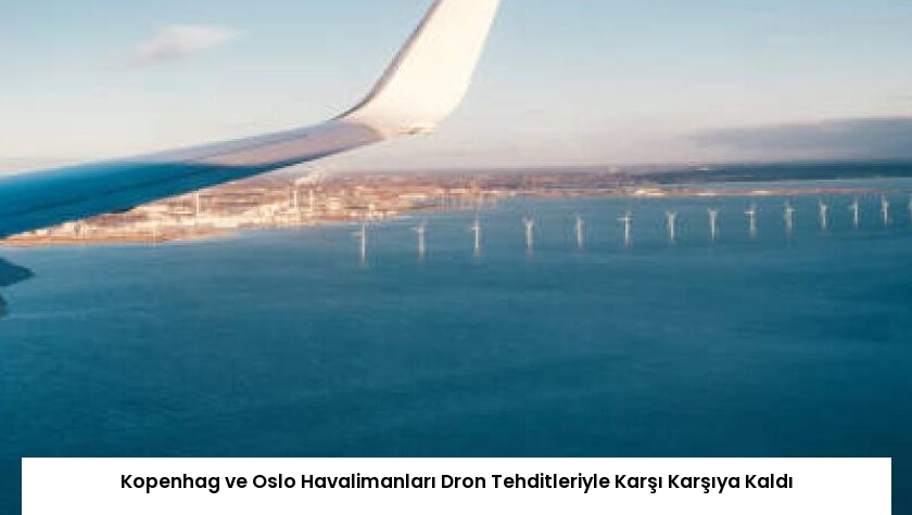 Kopenhag ve Oslo Havalimanları Dron Tehditleriyle Karşı Karşıya Kaldı
