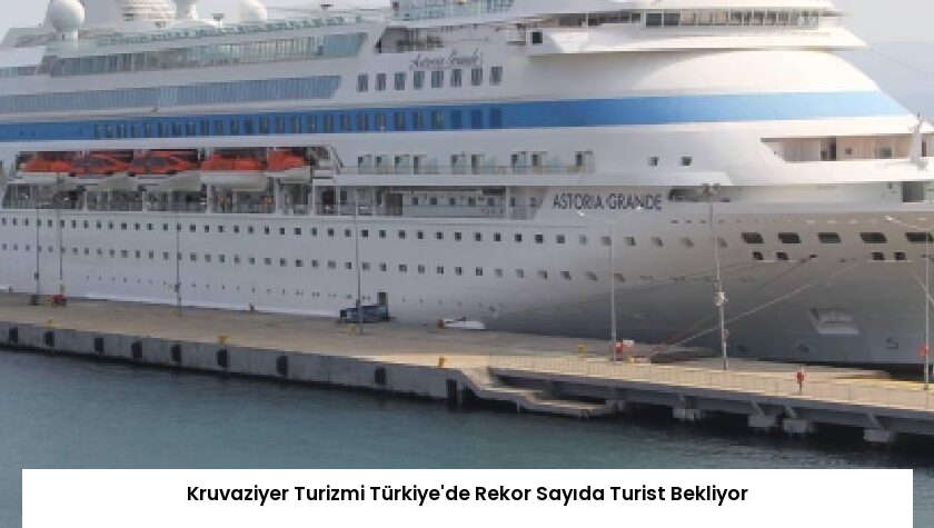 Kruvaziyer Turizmi Türkiye’de Rekor Sayıda Turist Bekliyor