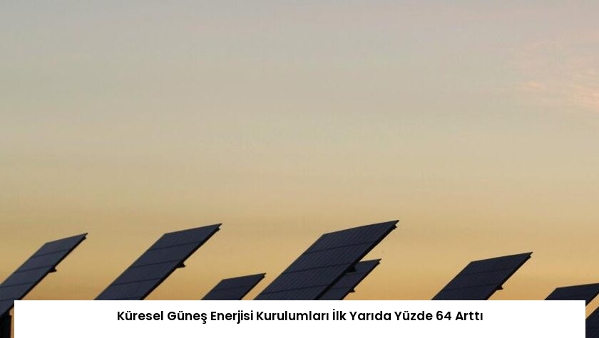 Küresel Güneş Enerjisi Kurulumları İlk Yarıda Yüzde 64 Arttı