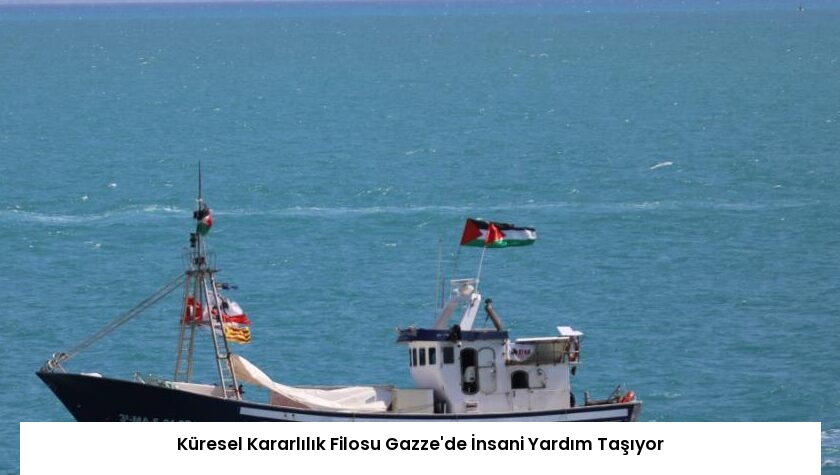Küresel Kararlılık Filosu Gazze’de İnsani Yardım Taşıyor