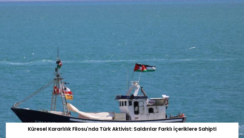 Küresel Kararlılık Filosu’nda Türk Aktivist: Saldırılar Farklı İçeriklere Sahipti