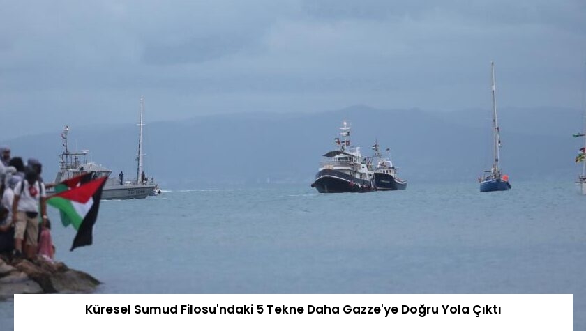 Küresel Sumud Filosu’ndaki 5 Tekne Daha Gazze’ye Doğru Yola Çıktı