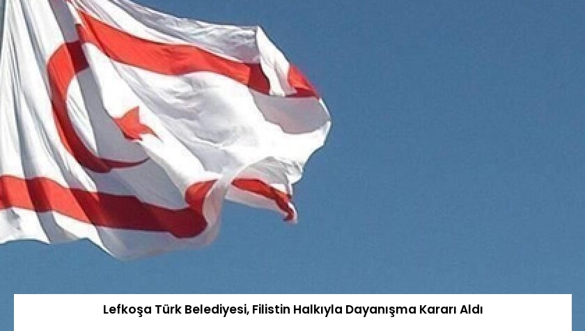 Lefkoşa Türk Belediyesi, Filistin Halkıyla Dayanışma Kararı Aldı