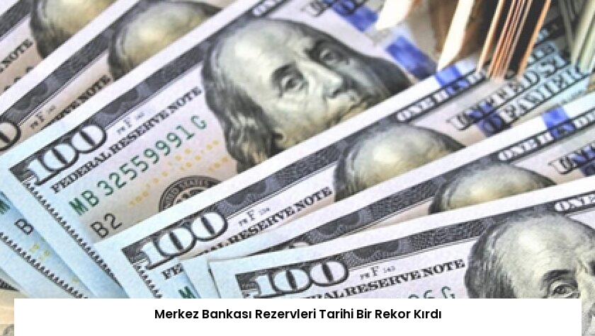 Merkez Bankası Rezervleri Tarihi Bir Rekor Kırdı