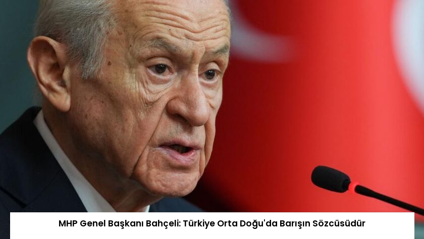 MHP Genel Başkanı Bahçeli: Türkiye Orta Doğu’da Barışın Sözcüsüdür