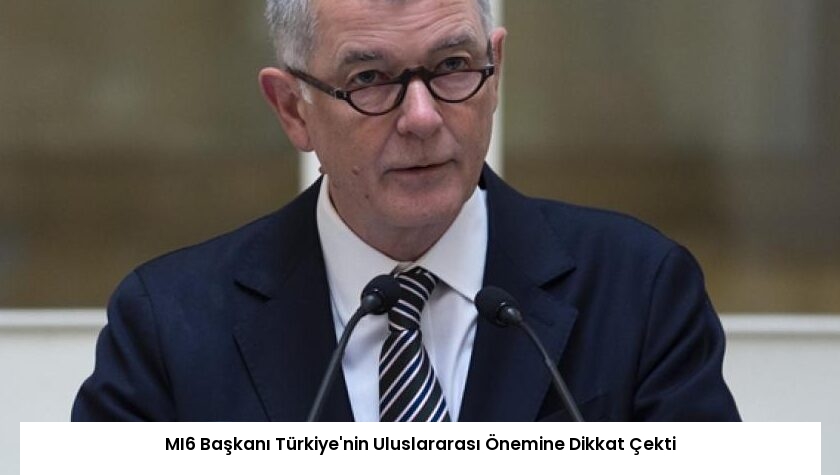 MI6 Başkanı Türkiye’nin Uluslararası Önemine Dikkat Çekti