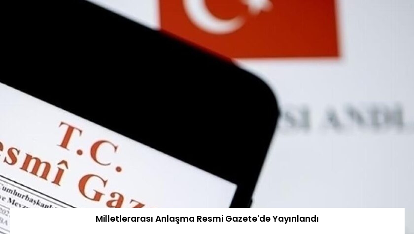 Milletlerarası Anlaşma Resmi Gazete’de Yayınlandı