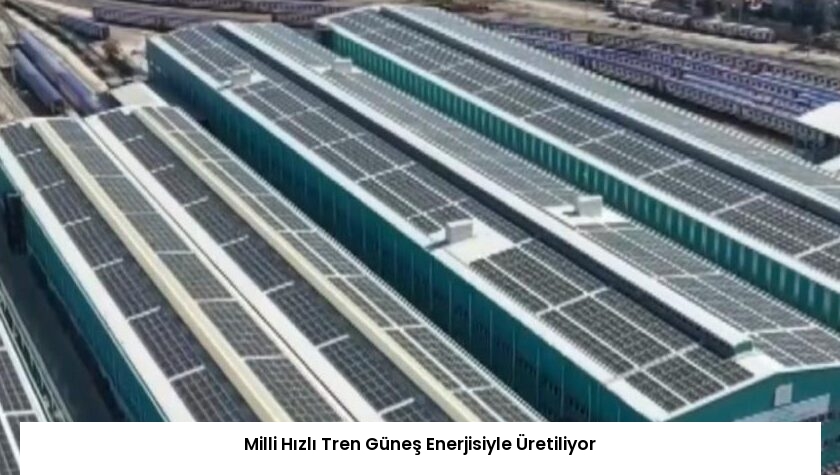 Milli Hızlı Tren Güneş Enerjisiyle Üretiliyor