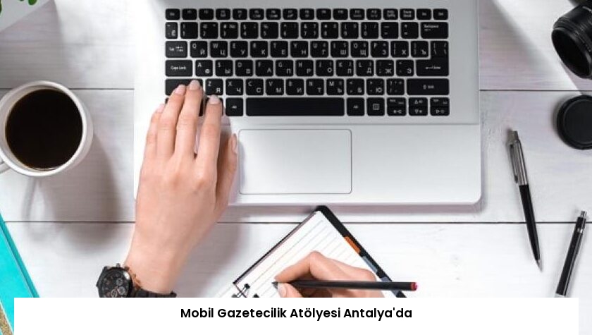 Mobil Gazetecilik Atölyesi Antalya’da
