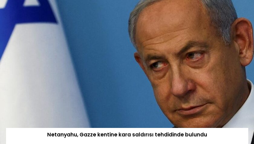 Netanyahu, Gazze kentine kara saldırısı tehdidinde bulundu