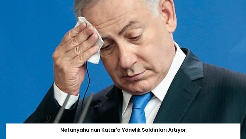Netanyahu’nun Katar’a Yönelik Saldırıları Artıyor