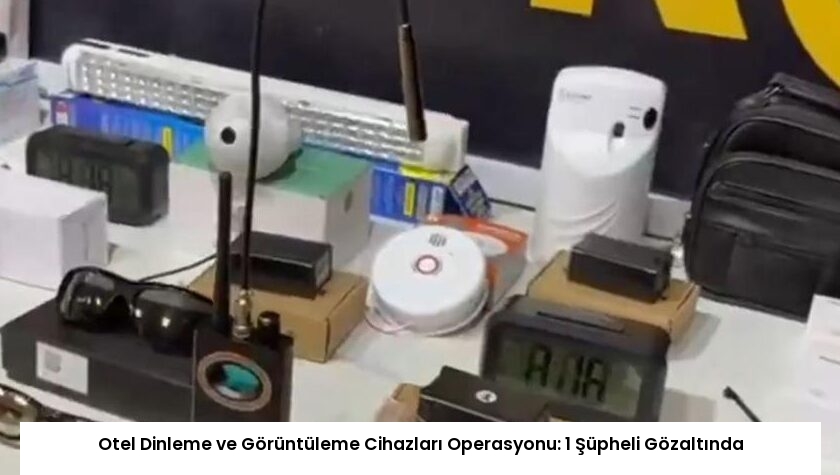 Otel Dinleme ve Görüntüleme Cihazları Operasyonu: 1 Şüpheli Gözaltında