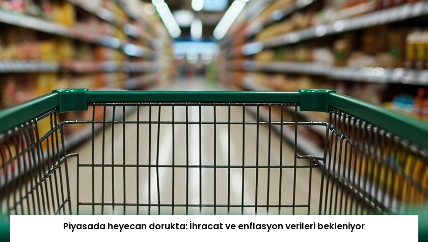Piyasada heyecan dorukta: İhracat ve enflasyon verileri bekleniyor