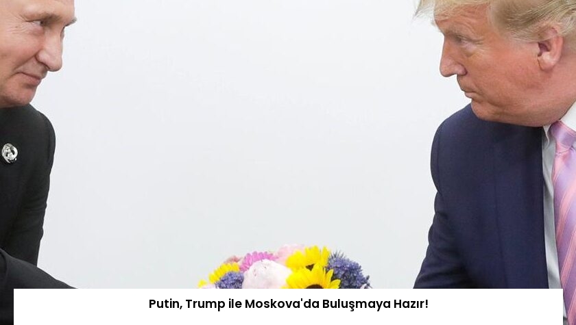 Putin, Trump ile Moskova’da Buluşmaya Hazır!
