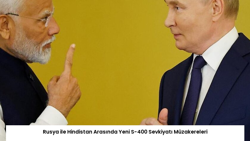 Rusya ile Hindistan Arasında Yeni S-400 Sevkiyatı Müzakereleri
