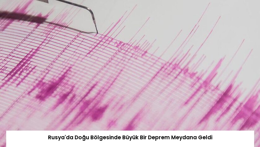Rusya’da Doğu Bölgesinde Büyük Bir Deprem Meydana Geldi