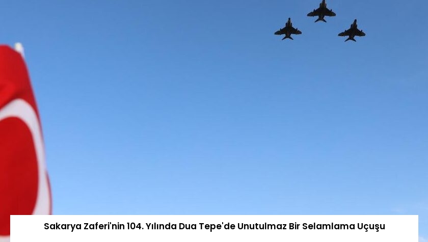 Sakarya Zaferi’nin 104. Yılında Dua Tepe’de Unutulmaz Bir Selamlama Uçuşu