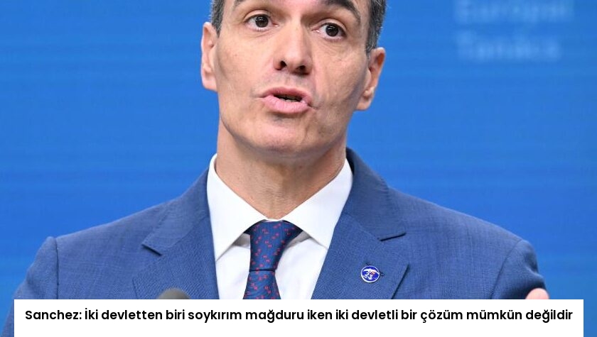 Sanchez: İki devletten biri soykırım mağduru iken iki devletli bir çözüm mümkün değildir