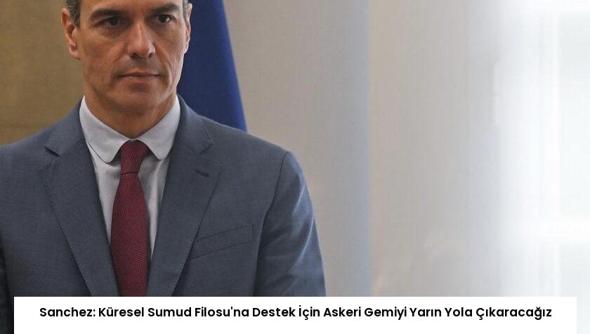 Sanchez: Küresel Sumud Filosu’na Destek İçin Askeri Gemiyi Yarın Yola Çıkaracağız