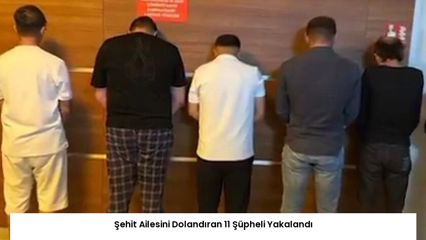 Şehit Ailesini Dolandıran 11 Şüpheli Yakalandı