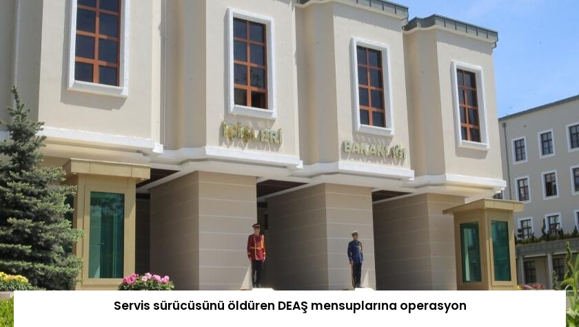Servis sürücüsünü öldüren DEAŞ mensuplarına operasyon