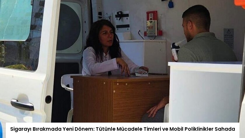 Sigarayı Bırakmada Yeni Dönem: Tütünle Mücadele Timleri ve Mobil Poliklinikler Sahada