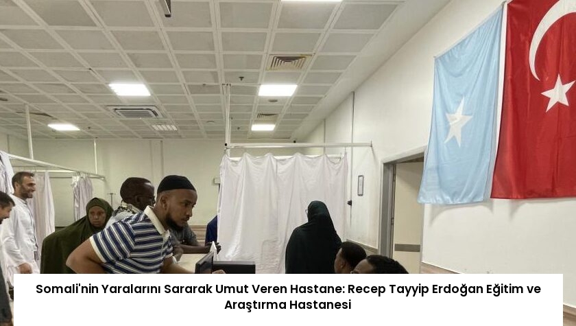 Somali’nin Yaralarını Sararak Umut Veren Hastane: Recep Tayyip Erdoğan Eğitim ve Araştırma Hastanesi