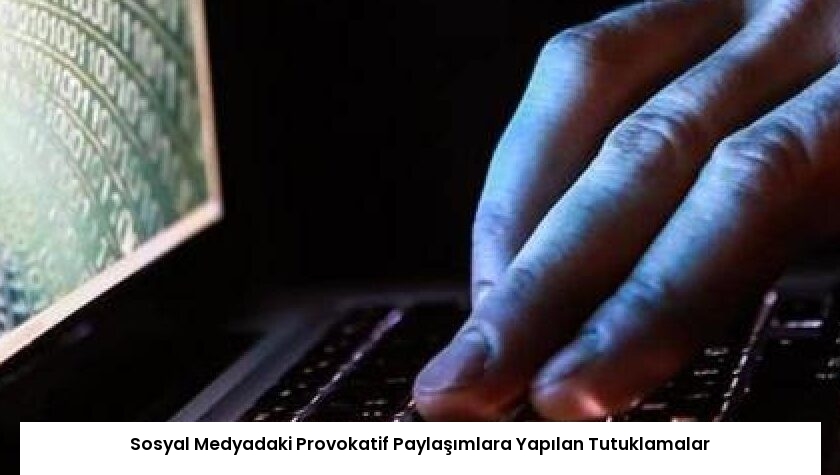 Sosyal Medyadaki Provokatif Paylaşımlara Yapılan Tutuklamalar