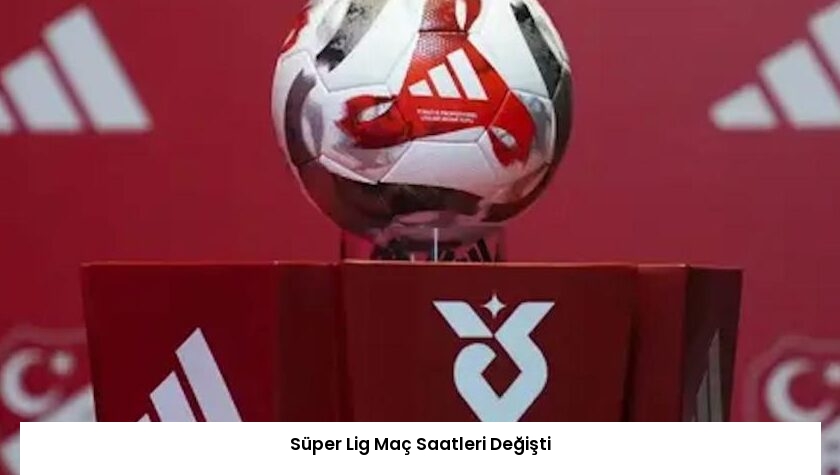 Süper Lig Maç Saatleri Değişti