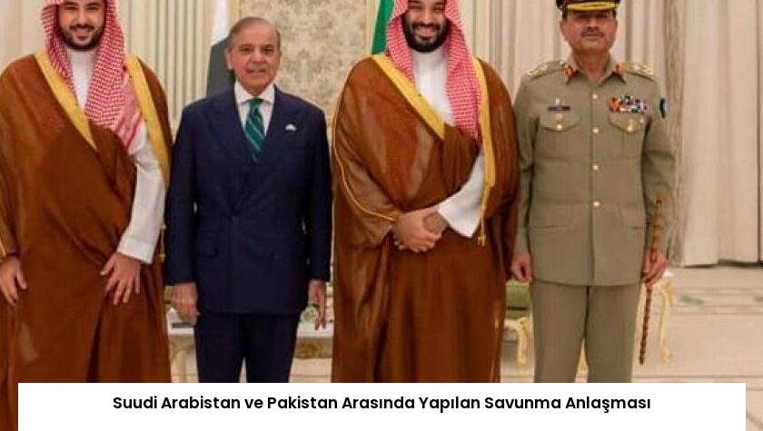 Suudi Arabistan ve Pakistan Arasında Yapılan Savunma Anlaşması