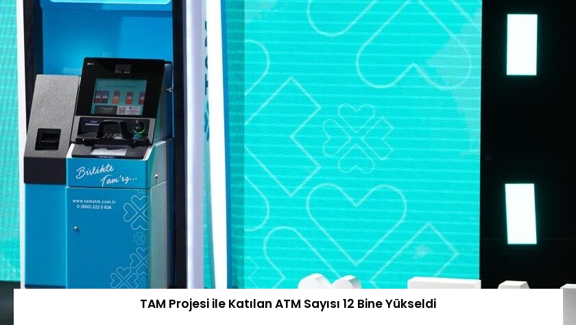 TAM Projesi ile Katılan ATM Sayısı 12 Bine Yükseldi