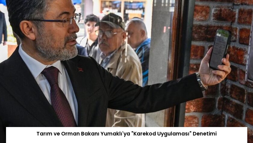 Tarım ve Orman Bakanı Yumaklı’ya “Karekod Uygulaması” Denetimi