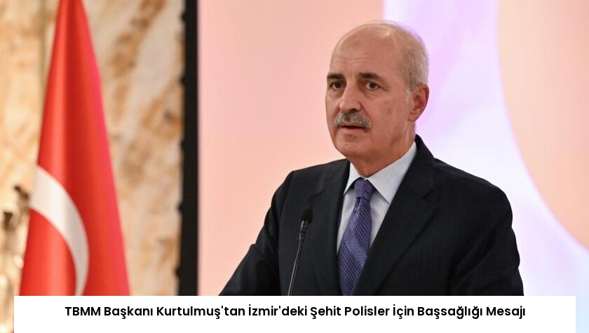 TBMM Başkanı Kurtulmuş’tan İzmir’deki Şehit Polisler İçin Başsağlığı Mesajı