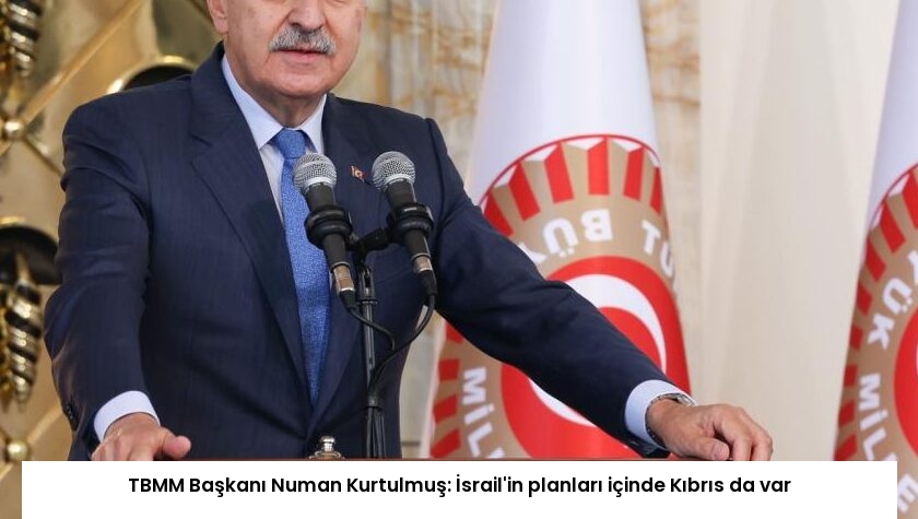 TBMM Başkanı Numan Kurtulmuş: İsrail’in planları içinde Kıbrıs da var