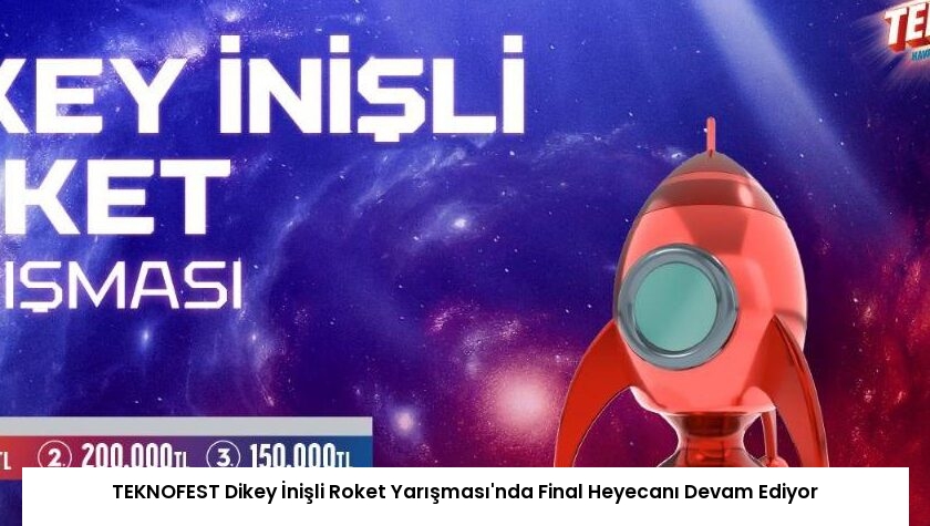 TEKNOFEST Dikey İnişli Roket Yarışması’nda Final Heyecanı Devam Ediyor