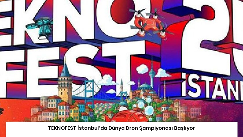 TEKNOFEST İstanbul’da Dünya Dron Şampiyonası Başlıyor